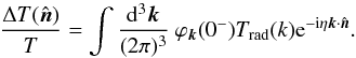 \appendix \setcounter{section}{1} \begin{equation} \label{dirFourier} \frac{\Delta T({\hat {\vec n}})}{T} = \int \frac{ {\rm d}^3 {\vec k}}{(2 \pi)^3} \ \varphi_{\vec k}(0^-) T_{\rm rad}(k) {\rm e}^{-{\rm i} \eta {\vec k} \cdot {\hat {\vec n}}} . \end{equation}