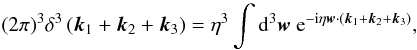 $$(2 \pi)^3 \delta^3 \left( {\vec k}_1 + {\vec k}_2 + {\vec k}_3 \right) = \eta^3 \int {\rm d}^3 {\vec w} \ {\rm e}^{ -{\rm i} \eta {\vec w} \cdot ( {\vec k}_1 + {\vec k}_2 + {\vec k}_3 ) },$$