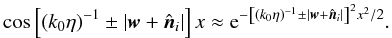 $$ \cos \left[ (k_0 \eta)^{-1} \pm | {\vec w} + {\hat {\vec n}_i}| \right] x \approx {\rm e}^{ -\left[ (k_0 \eta)^{-1} \pm | {\vec w} + {\hat {\vec n}_i}| \right]^2 x^2/2} . $$