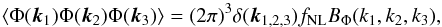 \begin{equation} \label{eq_primbispectrum1} \langle \Phi({\vec{k}_1}) \Phi({\vec{k}_2}) \Phi({\vec{k}_3}) \rangle = (2\pi)^3 \delta({\vec{k}_{1,2,3}}) f_{\rm NL} B_\Phi(k_1,k_2,k_3), \end{equation}