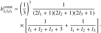 \begin{eqnarray} \label{eq_blconstsw} b^{\rm const}_{l_1l_2l_3} &=& \left(\frac{1}{3}\right)^3 \frac{1}{(2l_1+1) (2l_2+1) (2l_3+1)} \nonumber\\ &&\quad \times \left[ \frac{1}{l_1 +l_2+l_3+3} + \frac{1}{l_1+l_2+l_3} \right]\cdot \end{eqnarray}