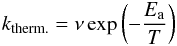 \begin{eqnarray} k_{{\rm therm.}} = \nu\exp\left( - \frac{E_{{\rm a}}}{T} \right) \label{thermal} \end{eqnarray}