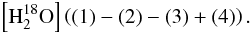 \begin{eqnarray} \left[{\rm H}_2^{18}{\rm O}\right] \left( {(1)} - {(2)} - {(3)} + {(4)} \right). \label{h2oprod} \end{eqnarray}