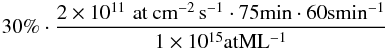 \begin{eqnarray*} 30\% \cdot \frac{ 2\times 10^{11} {\rm \small \,\, at~cm^{-2}\,s^{-1}} \cdot 75 {\rm \small min} \cdot 60 {\rm \small s min^{-1}}}{ 1\times 10^{15} {\rm \small at ML^{-1}}} \end{eqnarray*}