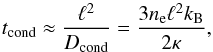 \begin{equation} t_{\rm cond} \approx \frac{\ell^2}{D_{\rm cond}} = \frac{3n_{\rm e} \ell^2 k_{\rm B}}{2\kappa}, \end{equation}