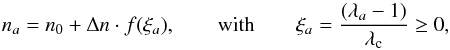 \begin{equation} n_a=n_{0}+\Delta n\cdot f(\xi_a),\qquad\mathrm{with}\qquad \xi_a=\frac{(\lambda_a-1)}{\lambda_{\rm c}} \geq 0, \label{indexes} \end{equation}