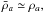 \hbox{$\bar\rho_a\simeq\rho_a,$}