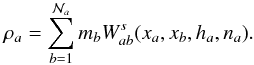 \begin{equation} \rho_a=\sum_{b=1}^{\mathcal N_a} m_b W^s_{ab}(x_a,x_b,h_a,n_a) \label{dens} . \end{equation}