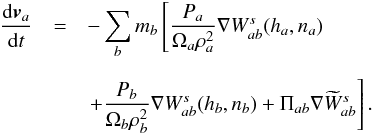 \begin{eqnarray} \frac{{\rm d}{\vec v}_a}{{\rm d}t}&=&-\sum_b m_b \left[\frac{P_a}{\Omega_a\rho_a^2}{\bf\nabla} W^s_{ab}(h_a,n_a)\right. \nonumber\\[2mm] &&\left. +\frac{P_b}{\Omega_b\rho_b^2}{\bf\nabla} W^s_{ab}(h_b,n_b)+ \Pi_{ab}{\bf\nabla}\widetilde W^s_{ab}\right]. \label{momentum} \end{eqnarray}