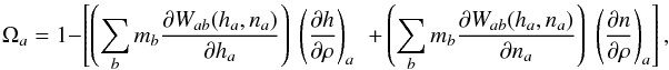\begin{equation} \Omega_a=1-\left[\left(\sum_b m_b\frac{\partial W_{ab}(h_a,n_a)}{\partial h_a}\right)~\left(\frac{\partial h}{\partial\rho}\right)_a\right.\nonumber\\ \left.+ \left(\sum_b m_b\frac{\partial W_{ab}(h_a,n_a)}{\partial n_a}\right)~\left(\frac{\partial n}{\partial\rho}\right)_a\right], \label{omega} \end{equation}