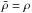 \hbox{$\bar\rho=\rho$}
