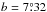 \hbox{$b = 7\fdg32$}