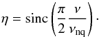 \begin{equation} \label{eq:eta} \eta = \mathrm{sinc} \left (\frac{\pi}{2}\frac{ \nu}{ \nu_\mathrm{nq}} \right )\cdot \end{equation}