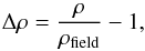 \begin{equation} {\Delta \rho = \frac{\rho}{\rho_{\rm field}} -1}, \end{equation}