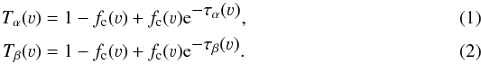 \begin{eqnarray} T_\alpha(\varv)& =a 1 - f_{\rm c}(\varv) + f_{\rm c}(\varv) {\rm e}^{\displaystyle{-\tau_\alpha(\varv)}}, \\ T_\beta(\varv) &=a 1 - f_{\rm c}(\varv) + f_{\rm c}(\varv) {\rm e}^{\displaystyle{-\tau_\beta(\varv)}}. \end{eqnarray}