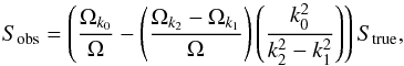 \appendix \setcounter{section}{1} \begin{equation} \label{eqn:obstrue_eqn} S_{\mathrm{obs}}=\left( \frac{\Omega_{k_0}}{\Omega} - \left(\frac{\Omega_{k_2}-\Omega_{k_1}}{\Omega} \right) \left(\frac{k_0^2}{k_2^2-k_1^2}\right)\right) S_{\mathrm{true}} , \end{equation}