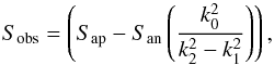 \appendix \setcounter{section}{1} \begin{equation} S_{\mathrm{obs}}=\left( S_{\mathrm{ap}} - S_{\mathrm{an}} \left(\frac{k_0^2}{k_2^2-k_1^2}\right)\right) , \end{equation}