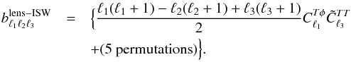 \begin{eqnarray} b_{\ell_1 \ell_2 \ell_3}^{\rm lens-ISW} & = & \Big \{ \frac{\ell_1 (\ell_1 + 1) - \ell_2 (\ell_2 + 1) + \ell_3 (\ell_3 + 1)}{2} C_{\ell_1}^{{T}\phi} \tilde{C}_{\ell_3}^{TT} \\ & & + (5~\mathrm{permutations}) \Big \}. \nonumber \label{thebl1l2l3} \end{eqnarray}