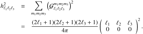 \begin{eqnarray} h^2_{\ell_1\ell_2\ell_3}&\equiv&\sum_{m_1 m_2 m_3}\left({\cal G}_{\ell_1\ell_2\ell_3}^{m_1m_2m_3}\right)^2 \nonumber\\ &=&\frac{(2\ell_1 +1)(2\ell_2 +1)(2\ell_3 +1)}{4\pi} \left(\begin{array}{ccc} \ell_1 & \ell_2 & \ell_3 \\ 0 & 0 & 0 \end{array}\right)^2. \end{eqnarray}