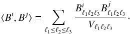 \begin{equation} \langle B^i, B^j \rangle \equiv \sum_{\ell _1 \leq \ell _2 \leq \ell_3} \frac{ B^i_{\ell _1 \ell _2 \ell _3} B^j_{\ell _1 \ell _2 \ell _3} }{ V_{\ell _1 \ell _2 \ell _3} }\cdot\label{Binnerprod} \end{equation}