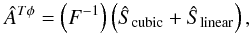 \begin{equation} \hat{A}^{{T}\phi}=\left(F^{-1}\right) \left(\hat{S}_{\rm cubic}+\hat{S}_{\rm linear}\right), \end{equation}