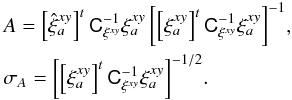 \begin{eqnarray} \label{eq:fit} &&A=\left[\hat{\xi}_a^{xy}\right]^t \tens{C}_{\xi^{xy}}^{-1} \xi_a^{xy} \left[\left[\xi_a^{xy}\right]^t \tens{C}_{\xi^{xy}}^{-1} \xi_a^{xy} \right]^{-1}\!, \\ &&\sigma_A=\left[\left[\xi_a^{xy}\right]^t \tens{C}_{\xi^{xy}}^{-1} \xi_a^{xy} \right]^{-1/2} \nonumber\!. \end{eqnarray}