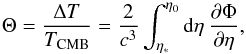 \begin{equation} \Theta = \frac{\Delta T}{T_\mathrm{CMB}} = \frac{2}{c^3}\int_{\eta_\ast}^{\eta_0}\mathrm{d}\eta\: \frac{\partial\Phi}{\partial\eta}, \end{equation}