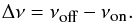 \begin{equation} \label{eq:BW} \Delta\nu = \nu_{\mbox{\tiny{off}}} - \nu_{\mbox{\tiny{on}}} . \end{equation}
