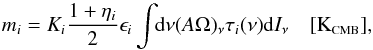 \begin{equation} \label{eq:mi} m_i = K_i \frac{1 + \eta_i}{2} \epsilon_i \displaystyle\int \!\!{\rm d}\nu (A \Omega)_{\nu}\tau_i(\nu) {\rm d}I_\nu \quad [\mbox{K}_{\mbox{\scalebox{0.6}{CMB}}}] , \end{equation}