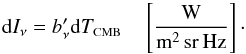\begin{equation} \label{eq:Inu} {\rm d}I_\nu = b_\nu' {\rm d}T_{\mbox{\scalebox{0.6}{CMB}}} \quad \left[\frac{\mbox{W}}{{\rm m^2\,sr\,Hz}}\right] \cdot \end{equation}