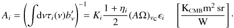\begin{equation} \label{eq:Ai2} A_i = \left( \displaystyle\int \!\!{\rm d}\nu \tau_i(\nu) b_\nu' \right)^{-1}\!\!\!\! = K_i \frac{1 + \eta_i}{2}(A \Omega)_{\nu_{\mbox{\tiny{c}}}} \epsilon_i \quad \left[\frac{\mbox{K}_{\mbox{\scalebox{0.6}{CMB}}} \mbox{m}^2\,\mbox{sr}}{\mbox{W}}\right] \cdot \end{equation}