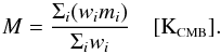 \begin{equation} \label{eq:M} M = \displaystyle\frac{\displaystyle\Sigma_i(w_i m_i)}{\Sigma_i w_i} \quad [\mbox{K}_{\mbox{\scalebox{0.6}{CMB}}}] . \end{equation}