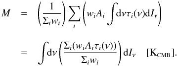 \begin{equation} \label{eq:M2} \begin{array}{rcl} M & = & \left( \displaystyle\frac{1}{\Sigma_iw_i} \right) \displaystyle\sum_i\left( w_i A_i \displaystyle\int\!\!{\rm d}\nu \tau_i(\nu) {\rm d}I_\nu \right) \\ & & \\ & = & \displaystyle \int \!\!{\rm d}\nu \left( \displaystyle\frac{\displaystyle\Sigma_i(w_i A_i \tau_i(\nu))}{\displaystyle\Sigma_i w_i} \right) {\rm d}I_\nu \quad [\mbox{K}_{\mbox{\scalebox{0.6}{CMB}}}]. \end{array} \end{equation}