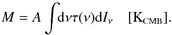 \begin{equation} \label{eq:M3} M = A\displaystyle\int \!\!{\rm d}\nu \tau(\nu) {\rm d}I_\nu \quad [\mbox{K}_{\mbox{\scalebox{0.6}{CMB}}}] . \end{equation}