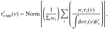 \begin{equation} \label{eq:HnuCMBnorm} \tau_{\mbox{\scalebox{0.6}{CMB}}}'(\nu) = \mbox{Norm}\left[\left( \displaystyle\frac{1}{\displaystyle\Sigma_iw_i} \right) \displaystyle\sum_i\left( \displaystyle\frac{w_i \tau_i(\nu)}{\displaystyle\int \!\!{\rm d}\nu \tau_i(\nu)b_\nu'} \right) \right] , \end{equation}
