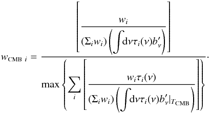 \begin{equation} \label{eq:wCMB} w_{\mbox{\scalebox{0.6}{CMB}}~i} = \displaystyle \frac{ \left[\displaystyle\frac{w_i}{ (\Sigma_i w_i ) \left( \displaystyle\int \!\!{\rm d}\nu\tau_i(\nu)b_{\nu}' \right) } \right]} {\mbox{max} \left\{ \displaystyle\sum_i \left[\displaystyle\frac{w_i \tau_i(\nu)} { \left( \displaystyle\Sigma_iw_i \right)\left( \displaystyle\int \!\!{\rm d}\nu \tau_i(\nu)b_{\nu}'|_{T_{\mbox{\scalebox{0.6}{CMB}}}} \right) } \right] \right\} } \cdot \end{equation}