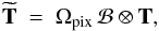 \begin{equation} \widetilde{\mathbf{T}} \ = \ \Omega_{\rm{pix}} \, \mathcal{B} \otimes \mathbf{T}, \end{equation}