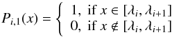 \appendix \setcounter{section}{3} \begin{equation} P_{i,1}(x) = \left\{ \begin{array}{l} 1, \mbox{ if } x \in \mbox{[} \lambda_{i}, \lambda_{i+1} \mbox{]}\\ 0, \mbox{ if } x \notin \mbox{[} \lambda_{i}, \lambda_{i+1} \mbox{]} \end{array} \right. \end{equation}
