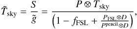 \appendix \setcounter{section}{4} \begin{eqnarray*} \tilde{T}_{\rm{sky}} = \frac{S}{\tilde{g}} = \frac{P \otimes T _{\rm{sky}}}{\left( 1 - f_{\rm{FSL}} + \frac{P_{\rm{FSL}} \otimes D}{P^{\rm{pencil}} \otimes D}\right)}, \end{eqnarray*}
