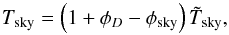 \appendix \setcounter{section}{4} \begin{equation} \label{eqn:FSLEBWNnorm} T_{\rm{sky}} = \left( 1 + \phi_D - \phi_{\rm{sky}} \right) \tilde{T}_{\rm{sky}}, \end{equation}