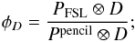\appendix \setcounter{section}{4} \begin{eqnarray*} \phi_D = \frac{P_{\rm{FSL}} \otimes D}{P^{\rm{pencil}} \otimes D} ; \end{eqnarray*}