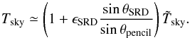\appendix \setcounter{section}{4} \begin{equation} T_{\rm{sky}} \simeq \left( 1 + \epsilon_{\rm{SRD}} \frac{\sin \theta_{\rm{SRD}}}{\sin \theta_{\rm{pencil}}} \right) \tilde{T}_{\rm{sky}}. \end{equation}