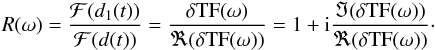 \begin{eqnarray*} R(\omega)=\frac{\mathcal F (d_1(t)) } {\mathcal F (d(t)) } = \frac {\delta {\rm TF} (\omega)} {\Re(\delta {\rm TF} (\omega))} = 1 + {\rm i}\frac{\Im(\delta {\rm TF} (\omega))} {\Re(\delta {\rm TF} (\omega))}\cdot \end{eqnarray*}