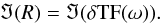 \begin{eqnarray*} \Im(R) = \Im(\delta {\rm TF} (\omega)). \end{eqnarray*}