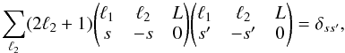 \appendix \setcounter{section}{5} \begin{equation} \sum_{\ell_2} (2 \ell_2+1) \threej{\ell_1}{\ell_2}{L}{s}{-s}{0} \threej{\ell_1}{\ell_2}{L}{s'}{-s'}{0} = \delta_{ss'}, \end{equation}