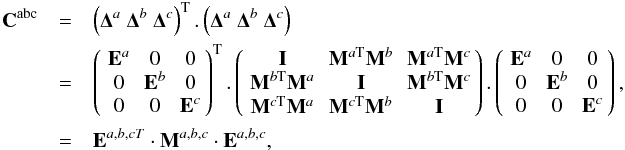 \appendix \setcounter{section}{7} \begin{eqnarray} {\bf C}^{\rm abc} &=& \left({\bf \Delta}^a \ {\bf \Delta}^b \ {\bf \Delta}^c \right)^{\rm T}. \left({\bf \Delta}^a \ {\bf \Delta}^b \ {\bf \Delta}^c\right) \nonumber \\ \ &=&\matthreethree{{\bf E}^a}{0}{0} {0}{{\bf E}^b}{0} {0}{0}{{\bf E}^c}^{\rm T}. \matthreethree{ {\bf I}}{{\bf M}^{a{\rm T}}{\bf M}^b}{{\bf M}^{a{\rm T}}{\bf M}^c} {{\bf M}^{b{\rm T}}{\bf M}^a}{{\bf I}}{{\bf M}^{b{\rm T}}{\bf M}^c} {{\bf M}^{c{\rm T}}{\bf M}^a}{{\bf M}^{c{\rm T}}{\bf M}^b}{{\bf I}}. \matthreethree{{\bf E}^a}{0}{0} {0}{{\bf E}^b}{0} {0}{0}{{\bf E}^c}, \nonumber \\ \ &=& {\bf E}^{a,b,cT} \cdot {\bf M}^{a,b,c} \cdot {\bf E}^{a,b,c}, \end{eqnarray}