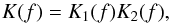 \begin{equation} \label{eqn:deconvolution} K(f) = K_1 (f) K_2 (f), \end{equation}