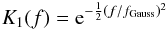 \begin{equation} K_1 (f) = {\rm e}^{- \frac{1}{2} (f/f_{\rm Gauss})^2} \\ \end{equation}