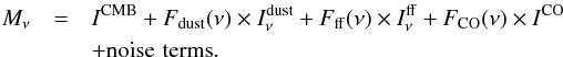 \begin{eqnarray} M_{\nu} &= &I^{\rm CMB} + F_{\rm dust} (\nu) \times I^{\rm dust}_{\nu}+ F_{\rm ff} (\nu) \times I^{\rm ff}_{\nu}+ F_{\rm CO}(\nu) \times I^{\rm CO}\\\nonumber &&+ {\rm noise} \, \, {\rm terms}. \end{eqnarray}