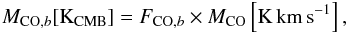 \begin{eqnarray} M_{\mathrm{CO} ,b} [\mathrm{K}_{\rm CMB}]= F_{\mathrm{CO},b} \times M_{\mathrm{CO}}\left[\mathrm{K\,km\,s}^{-1}\right], \end{eqnarray}